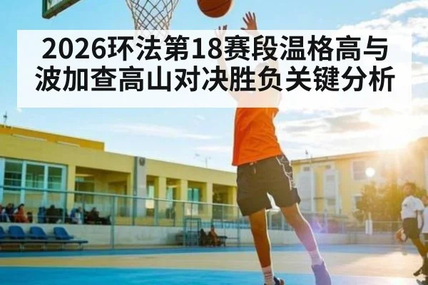 2026环法第18赛段温格高与波加查高山对决胜负关键分析