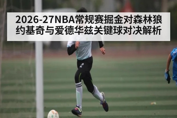 2026-27NBA常规赛掘金对森林狼约基奇与爱德华兹关键球对决解析