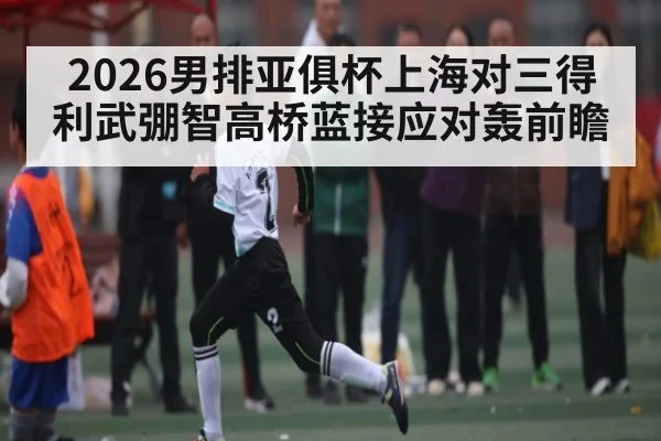 2026男排亚俱杯上海对三得利武弸智高桥蓝接应对轰前瞻
