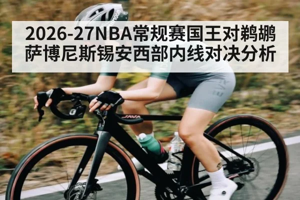 2026-27NBA常规赛国王对鹈鹕萨博尼斯锡安西部内线对决分析